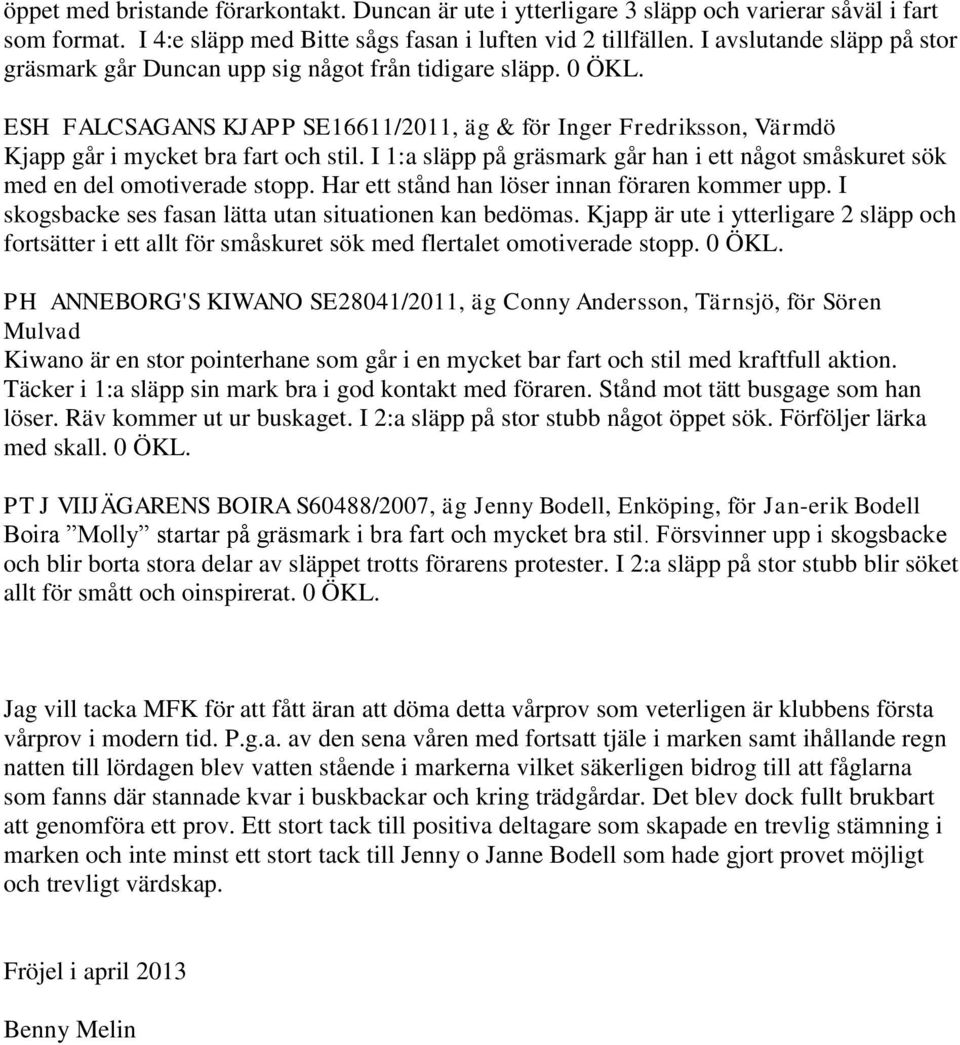 I 1:a släpp på gräsmark går han i ett något småskuret sök med en del omotiverade stopp. Har ett stånd han löser innan föraren kommer upp. I skogsbacke ses fasan lätta utan situationen kan bedömas.