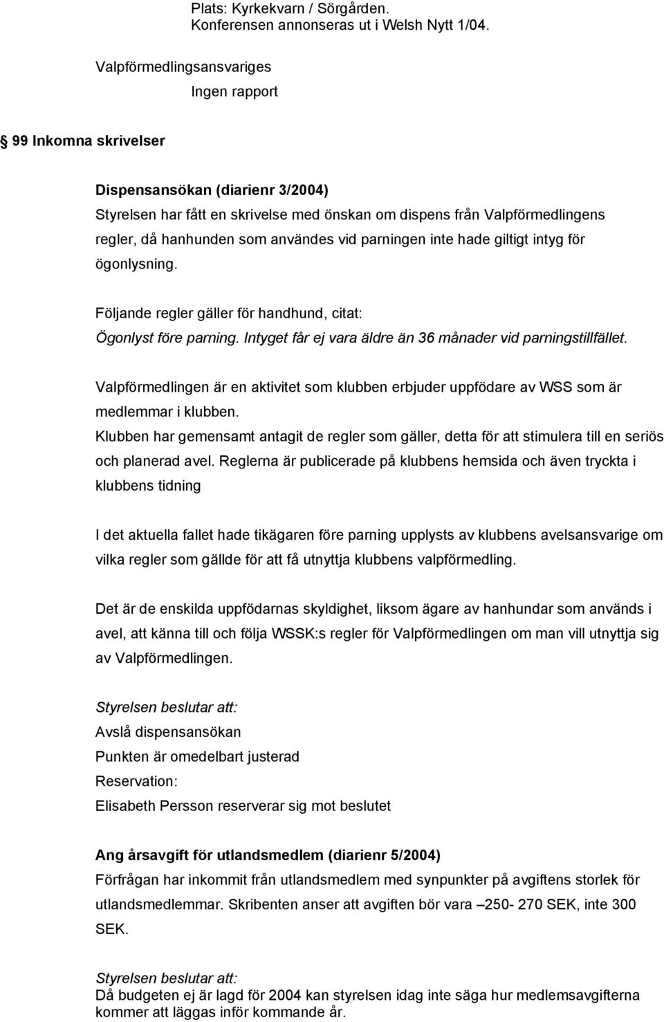 användes vid parningen inte hade giltigt intyg för ögonlysning. Följande regler gäller för handhund, citat: Ögonlyst före parning. Intyget får ej vara äldre än 36 månader vid parningstillfället.