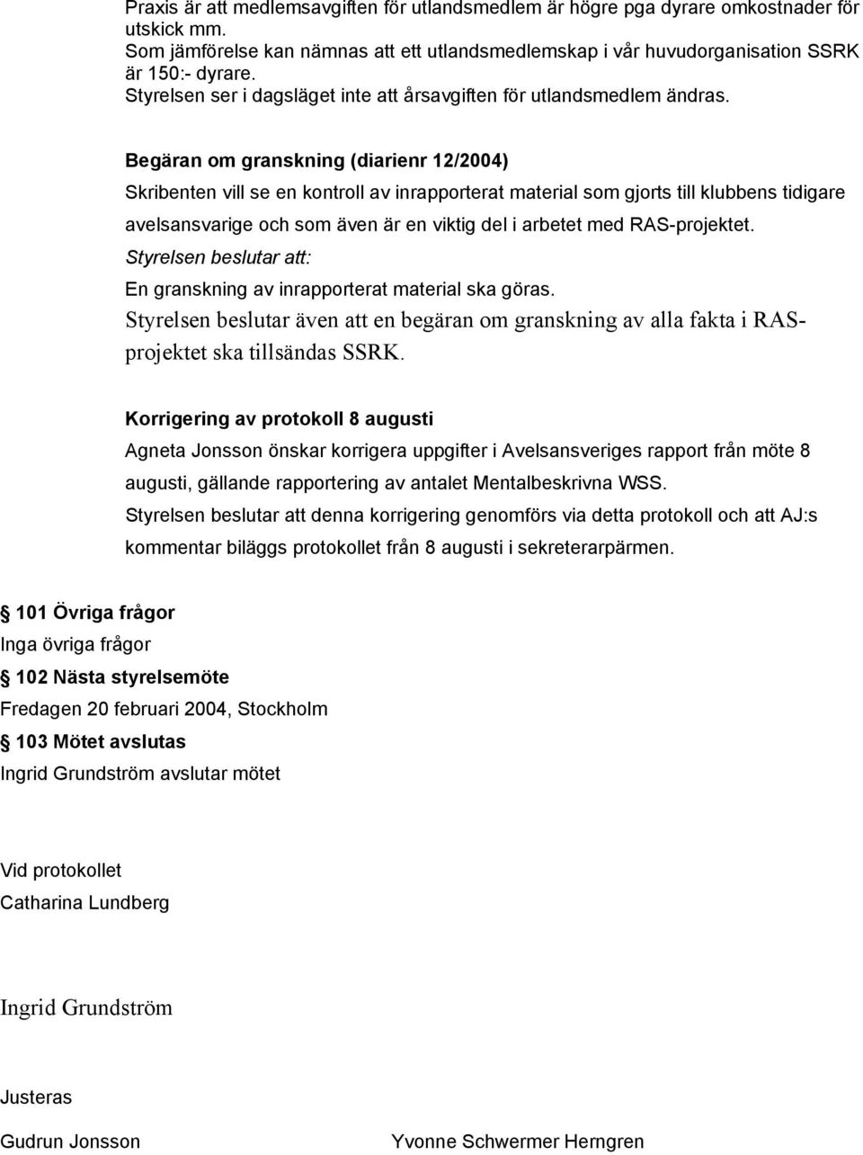 Begäran om granskning (diarienr 12/2004) Skribenten vill se en kontroll av inrapporterat material som gjorts till klubbens tidigare avelsansvarige och som även är en viktig del i arbetet med