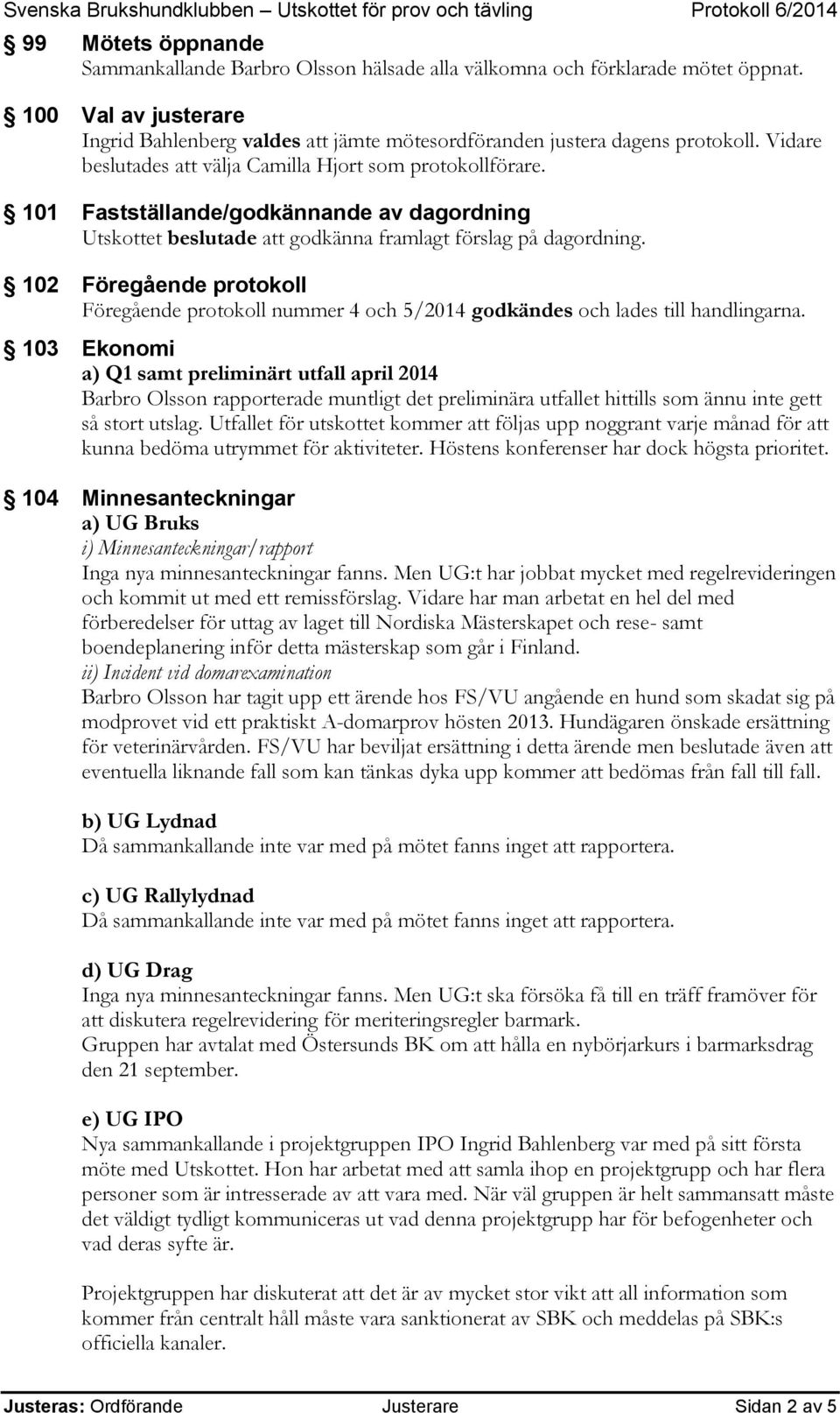 102 Föregående protokoll Föregående protokoll nummer 4 och 5/2014 godkändes och lades till handlingarna.