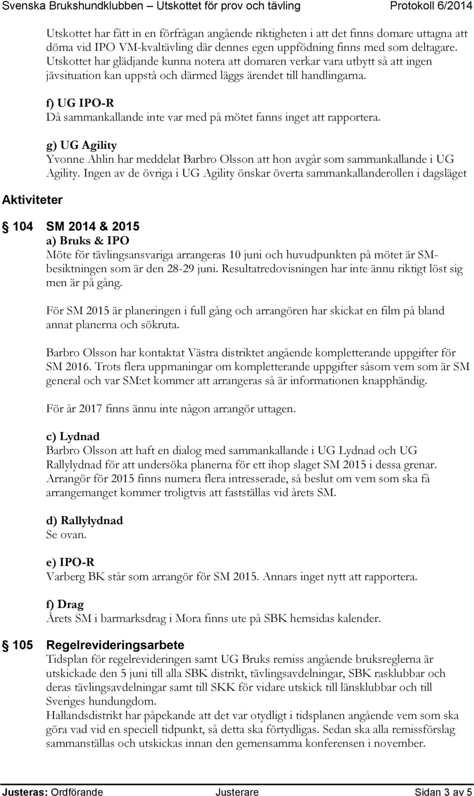 f) UG IPO-R g) UG Agility Yvonne Ahlin har meddelat Barbro Olsson att hon avgår som sammankallande i UG Agility.