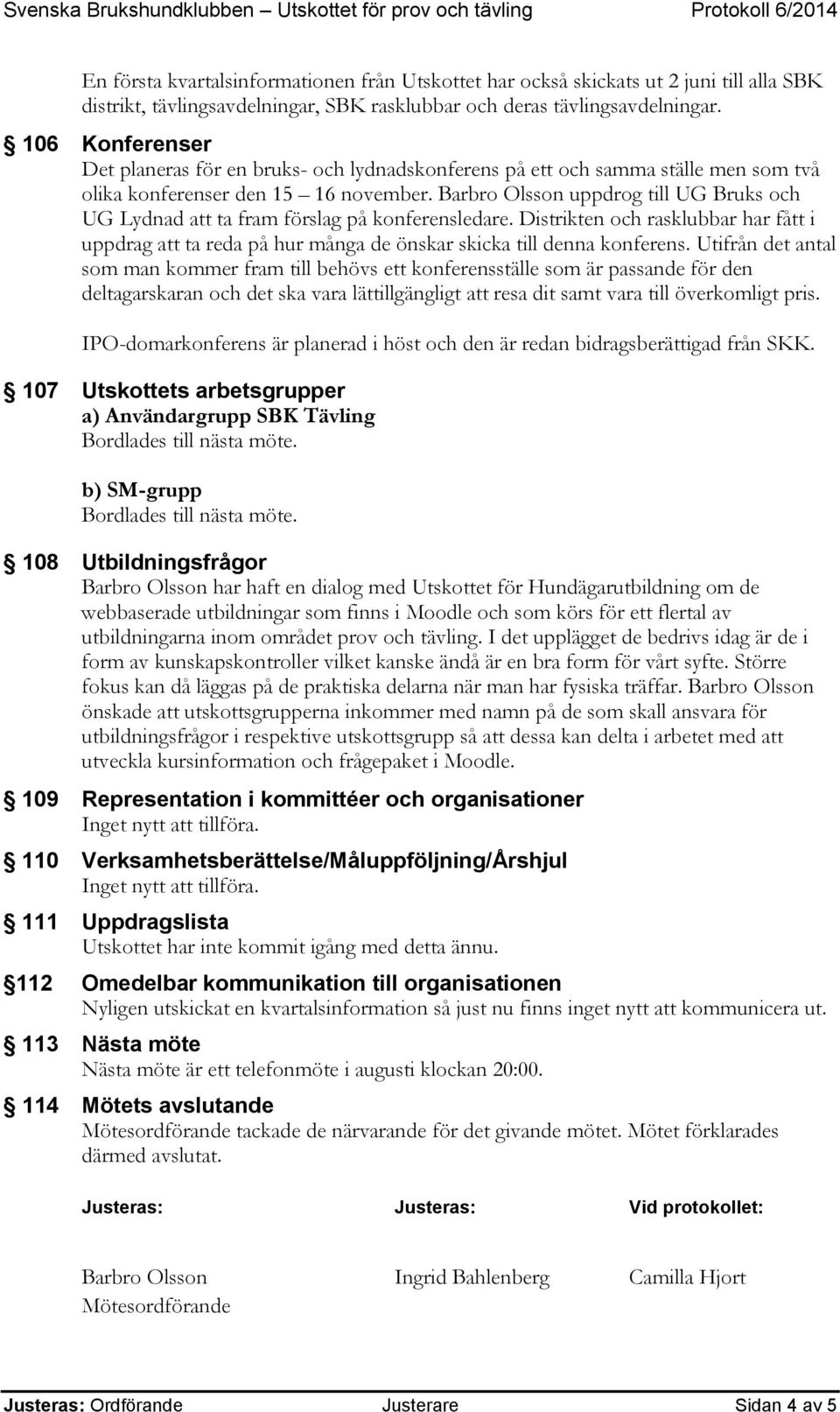 Barbro Olsson uppdrog till UG Bruks och UG Lydnad att ta fram förslag på konferensledare. Distrikten och rasklubbar har fått i uppdrag att ta reda på hur många de önskar skicka till denna konferens.