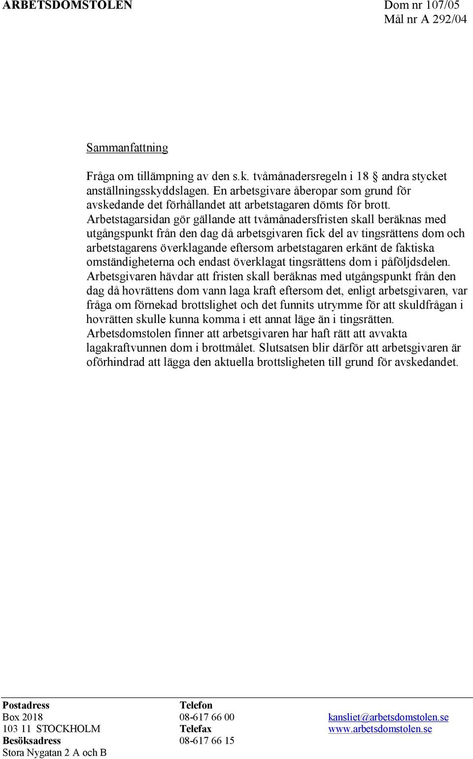 Arbetstagarsidan gör gällande att tvåmånadersfristen skall beräknas med utgångspunkt från den dag då arbetsgivaren fick del av tingsrättens dom och arbetstagarens överklagande eftersom arbetstagaren