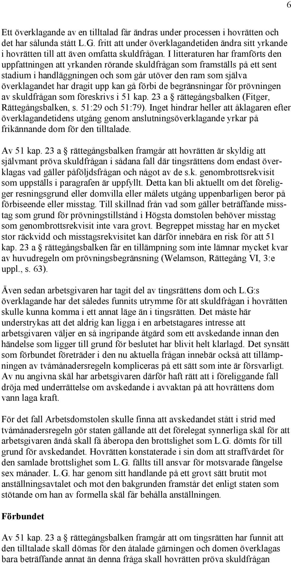 I litteraturen har framförts den uppfattningen att yrkanden rörande skuldfrågan som framställs på ett sent stadium i handläggningen och som går utöver den ram som själva överklagandet har dragit upp