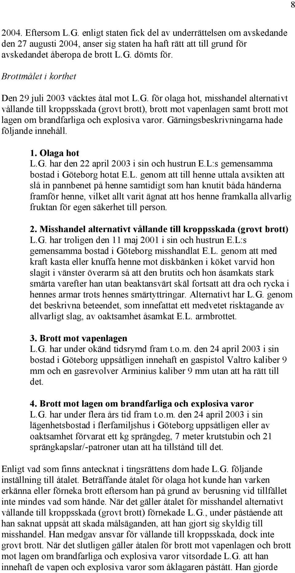 för olaga hot, misshandel alternativt vållande till kroppsskada (grovt brott), brott mot vapenlagen samt brott mot lagen om brandfarliga och explosiva varor.