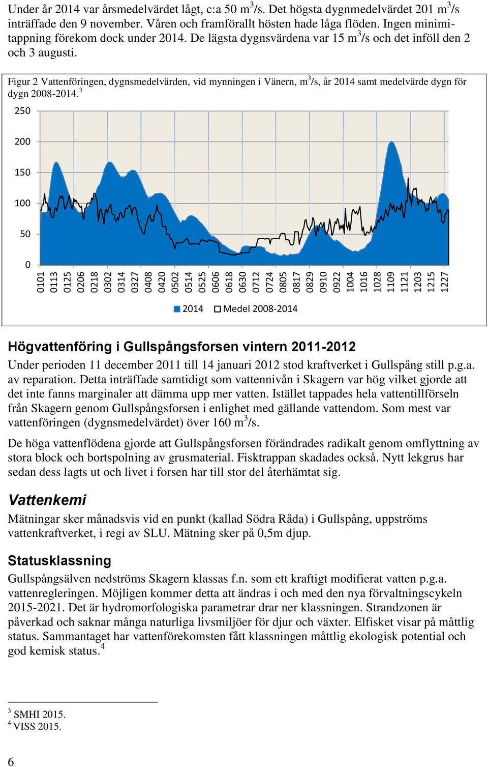 De lägsta dygnsvärdena var 15 m 3 /s och det inföll den 2 och 3 augusti. Figur 2 Vattenföringen, dygnsmedelvärden, vid mynningen i Vänern, m 3 /s, år 214 samt medelvärde dygn för dygn 28-214.