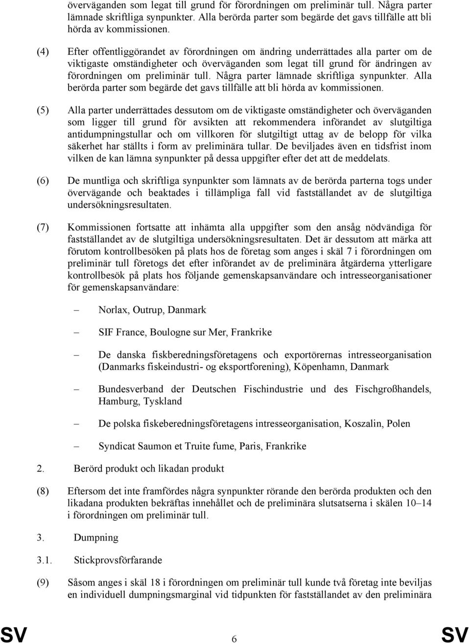 Några parter lämnade skriftliga synpunkter. Alla berörda parter som begärde det gavs tillfälle att bli hörda av kommissionen.