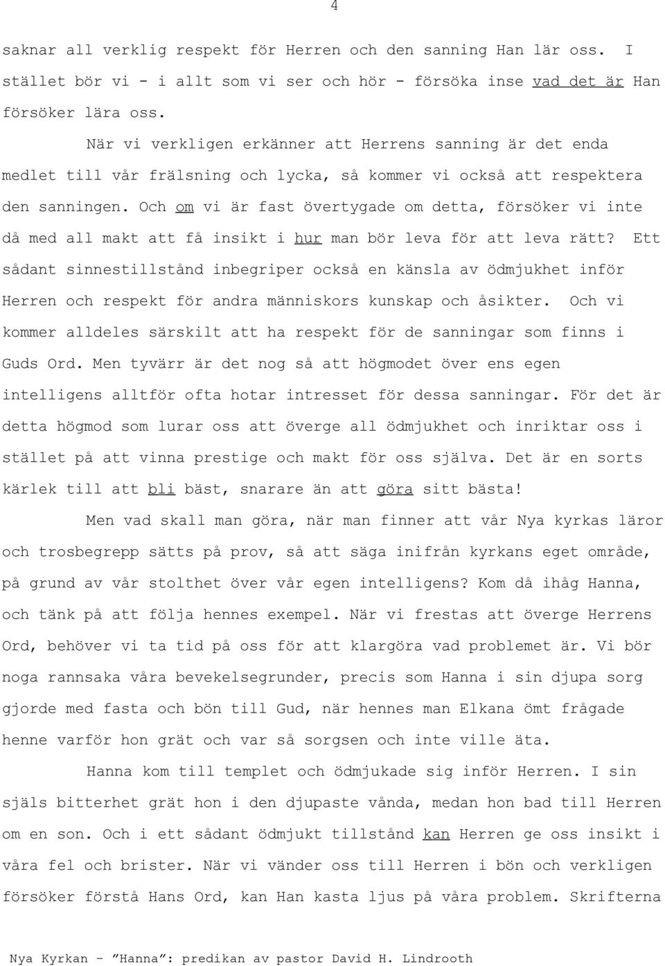 Och om vi är fast övertygade om detta, försöker vi inte då med all makt att få insikt i hur man bör leva för att leva rätt?