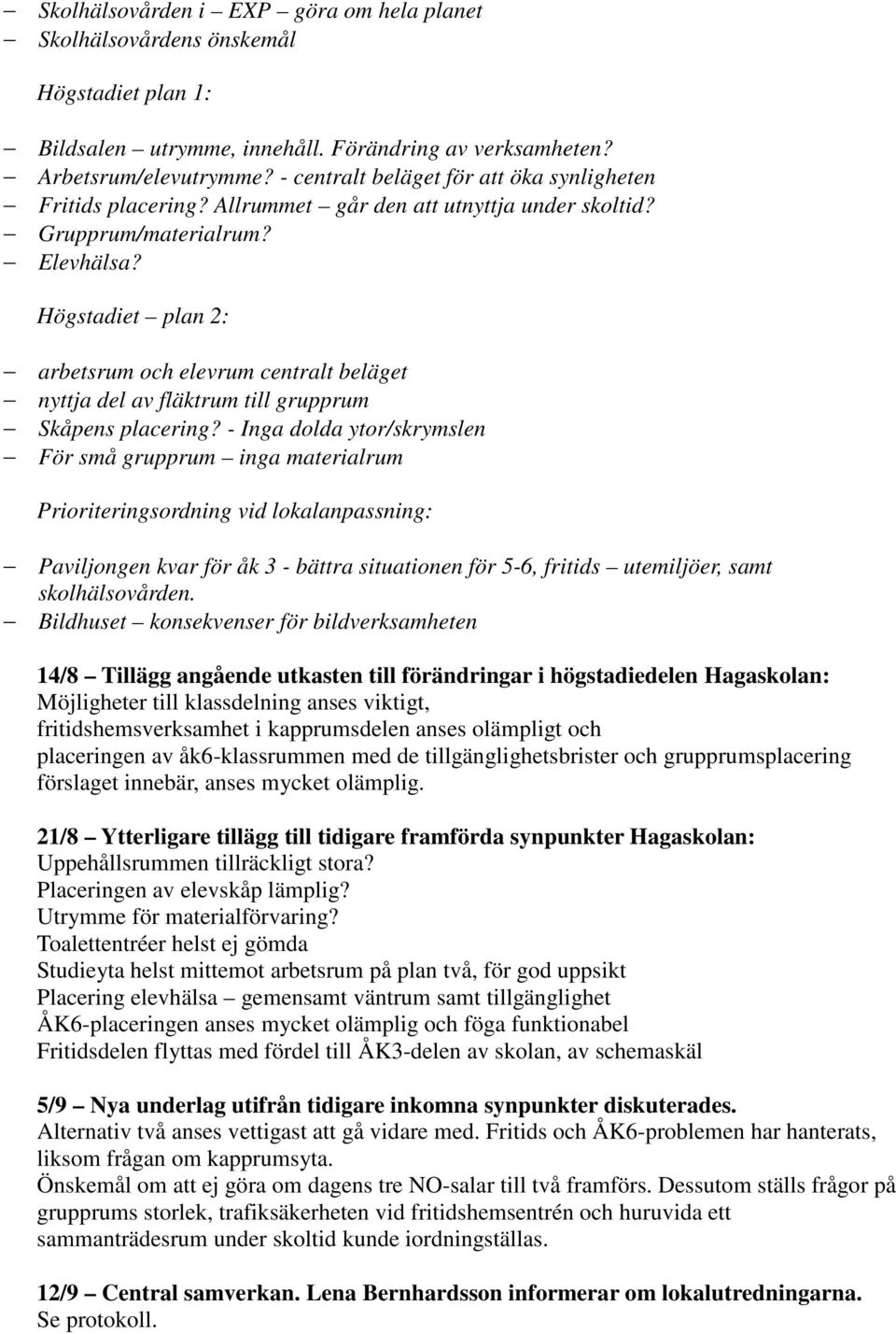 Högstadiet plan 2: arbetsrum och elevrum centralt beläget nyttja del av fläktrum till grupprum Skåpens placering?