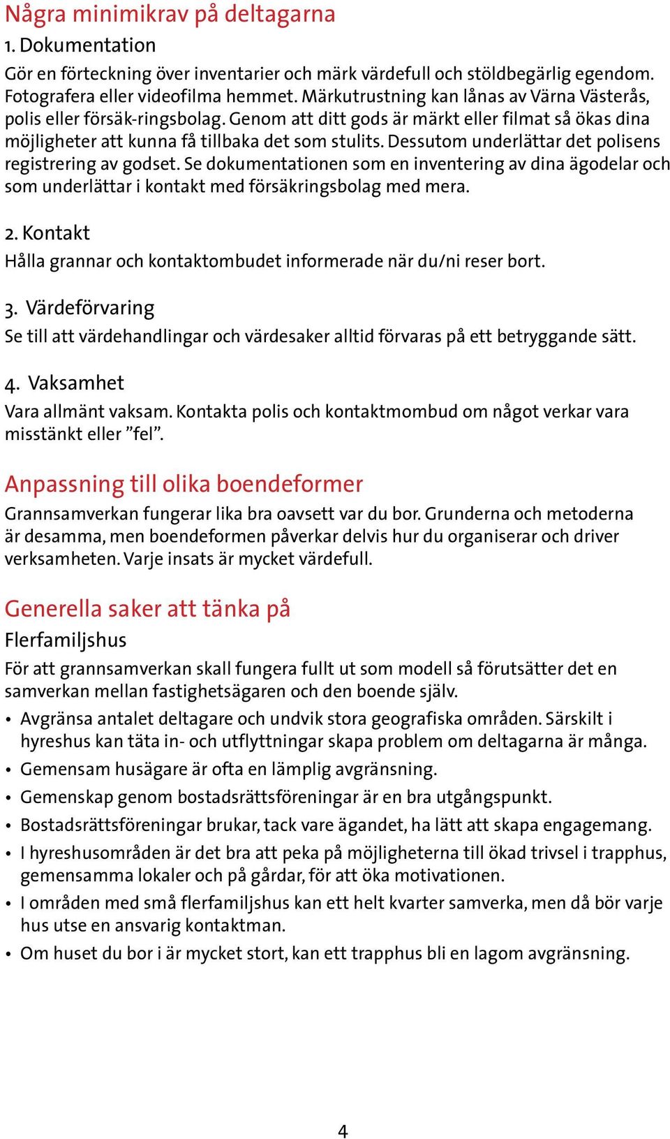 Dessutom underlättar det polisens registrering av godset. Se dokumentationen som en inventering av dina ägodelar och som underlättar i kontakt med försäkringsbolag med mera. 2.