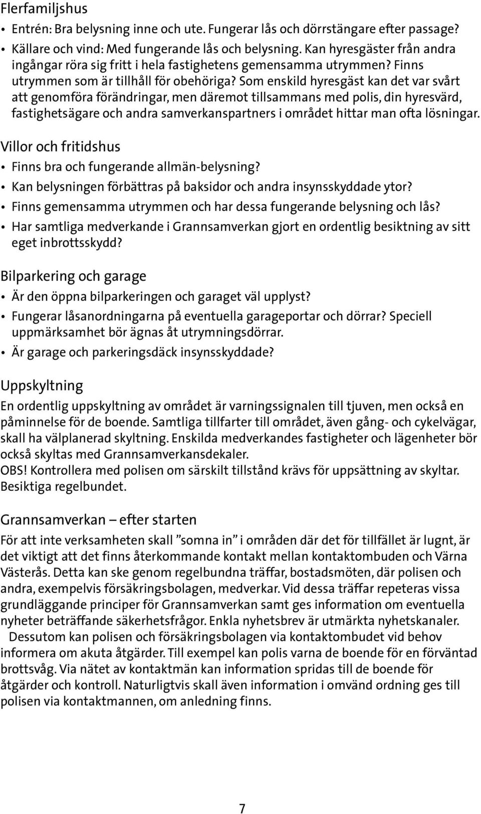 Som enskild hyresgäst kan det var svårt att genomföra förändringar, men däremot tillsammans med polis, din hyresvärd, fastighetsägare och andra samverkanspartners i området hittar man ofta lösningar.