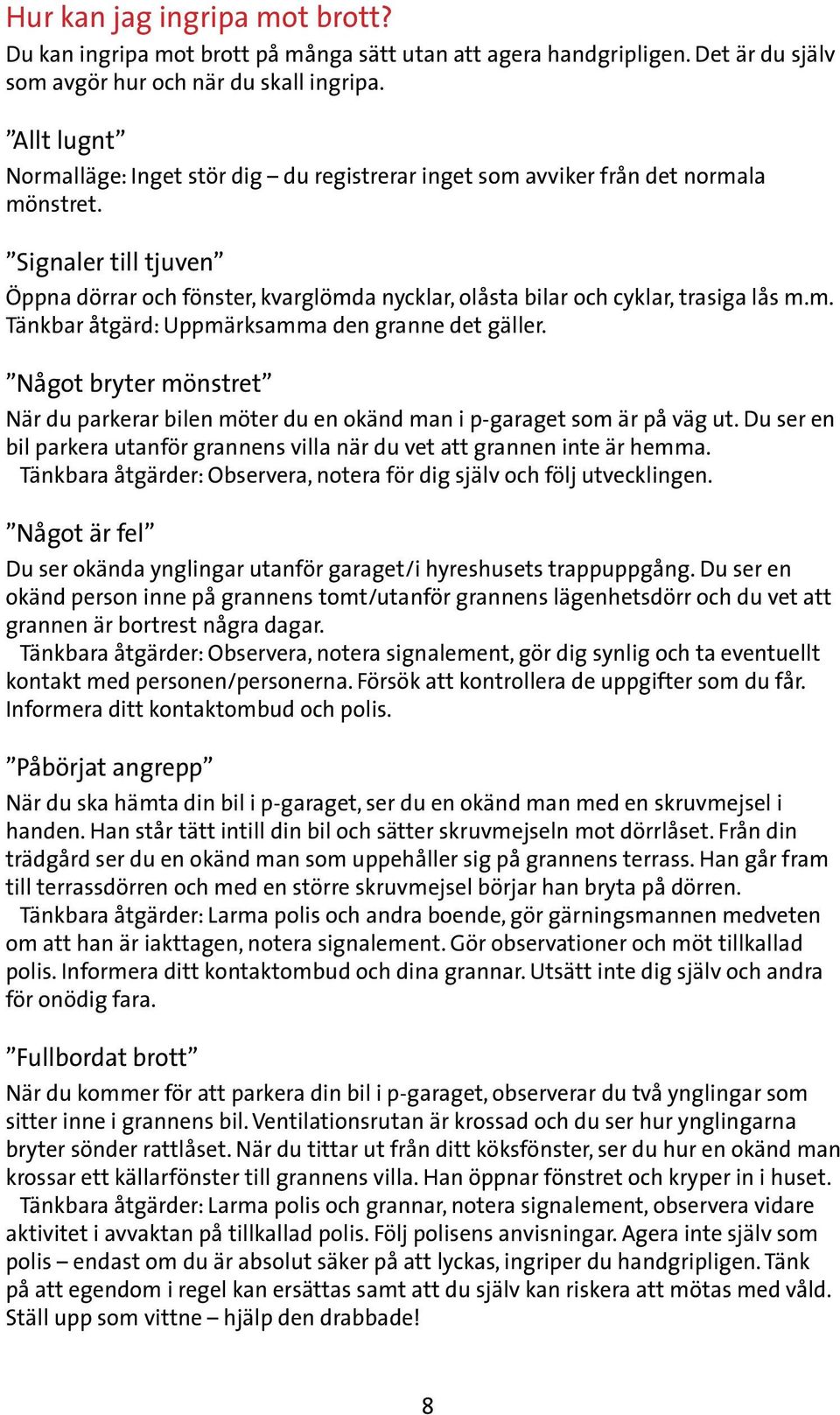 Signaler till tjuven Öppna dörrar och fönster, kvarglömda nycklar, olåsta bilar och cyklar, trasiga lås m.m. Tänkbar åtgärd: Uppmärksamma den granne det gäller.