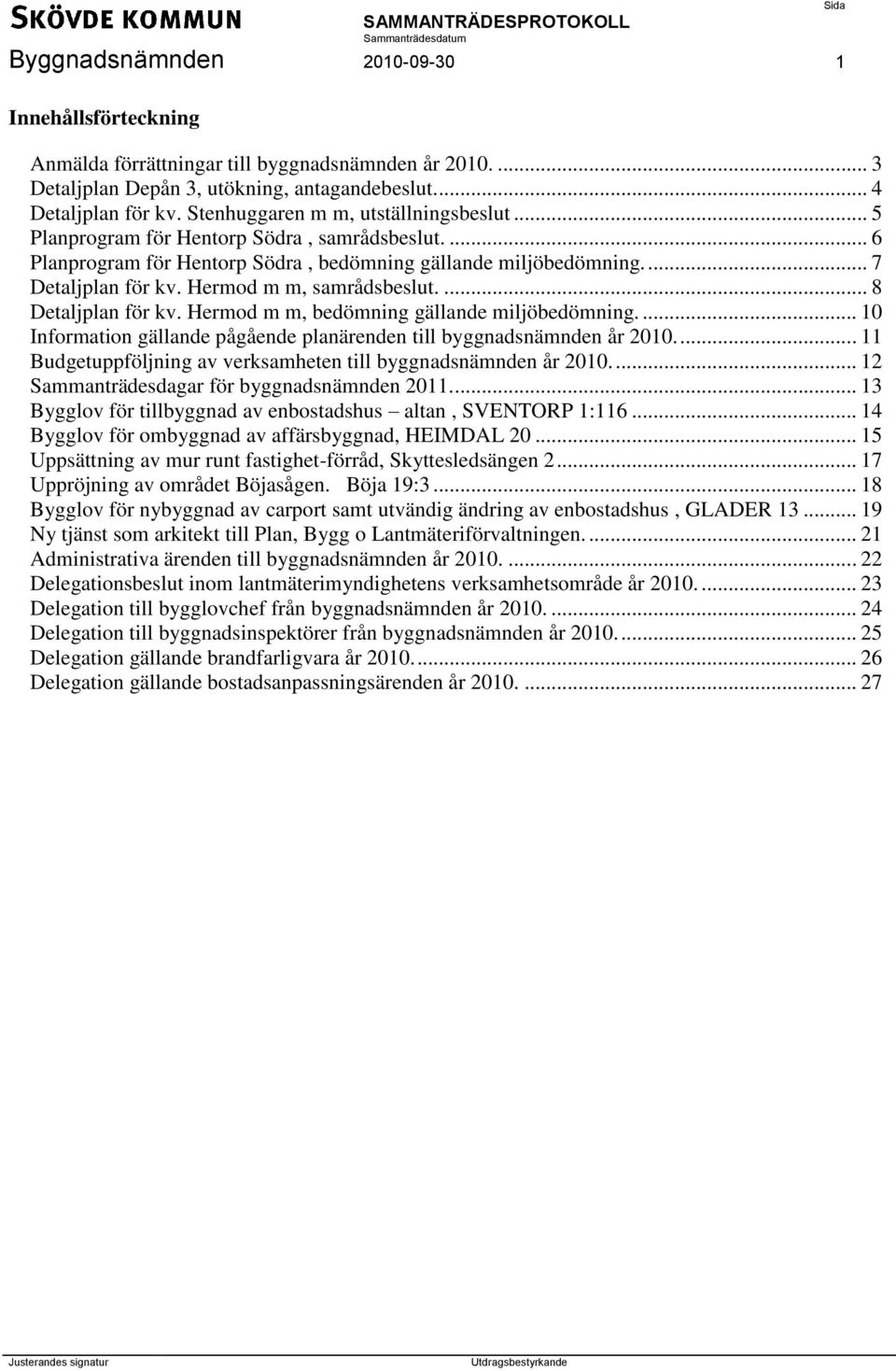 Hermod m m, samrådsbeslut.... 8 Detaljplan för kv. Hermod m m, bedömning gällande miljöbedömning.... 10 Information gällande pågående planärenden till byggnadsnämnden år 2010.