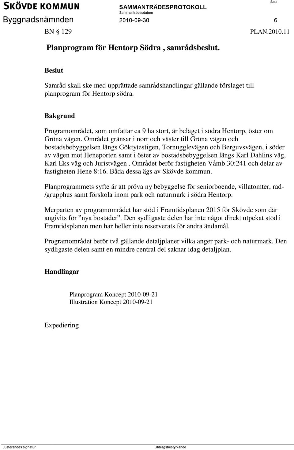 Området gränsar i norr och väster till Gröna vägen och bostadsbebyggelsen längs Göktytestigen, Tornugglevägen och Berguvsvägen, i söder av vägen mot Heneporten samt i öster av bostadsbebyggelsen