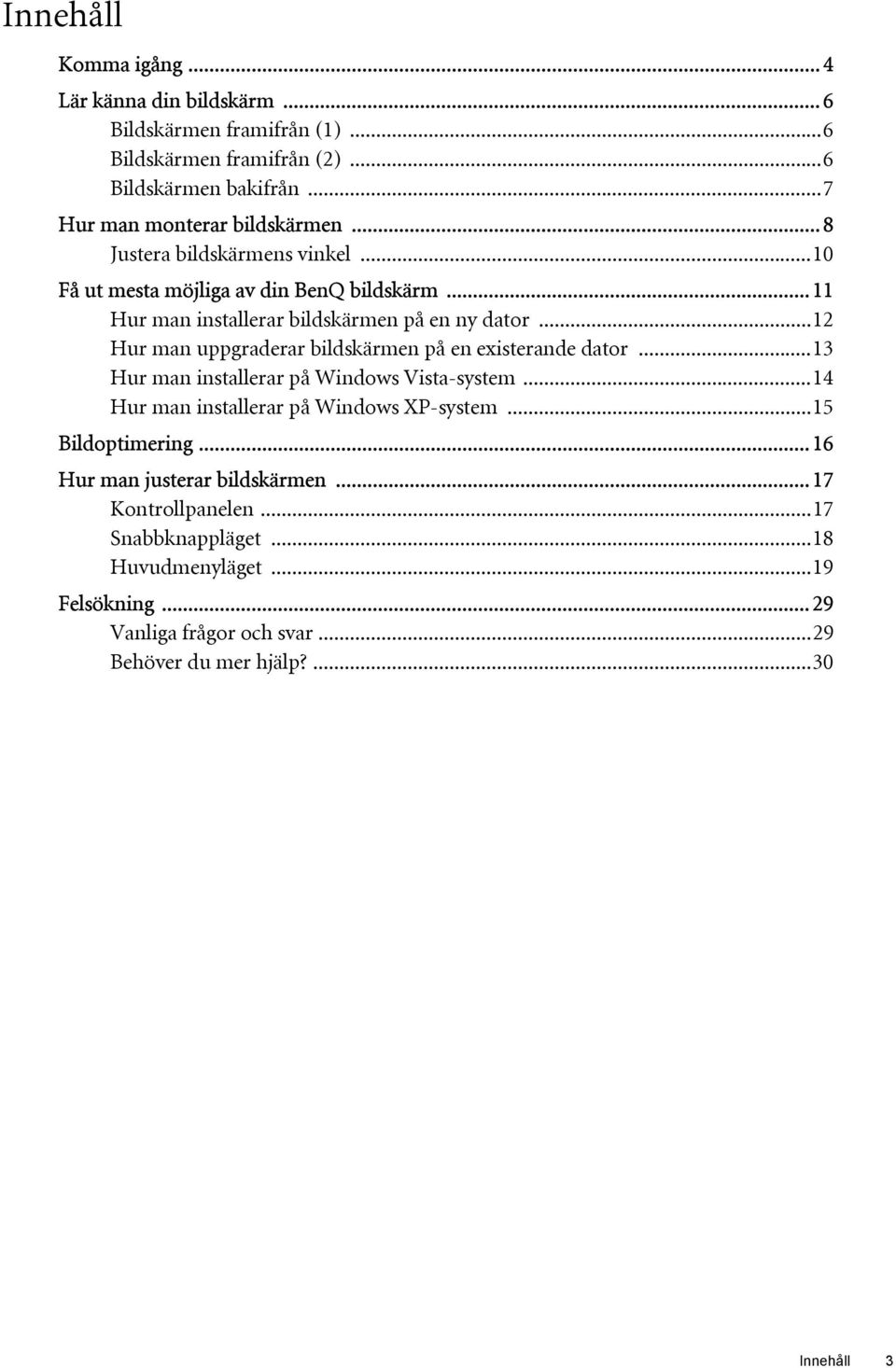 ..12 Hur man uppgraderar bildskärmen på en existerande dator...13 Hur man installerar på Windows Vista-system...14 Hur man installerar på Windows XP-system.