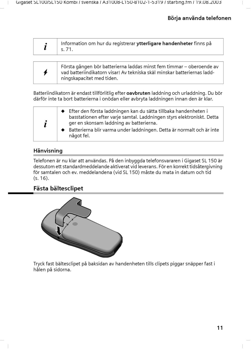 Btteriindiktorn är endst tillförlitlig efter ovbruten lddning och urlddning. Du bör därför inte t bort btteriern i onödn eller vbryt lddningen innn den är klr.