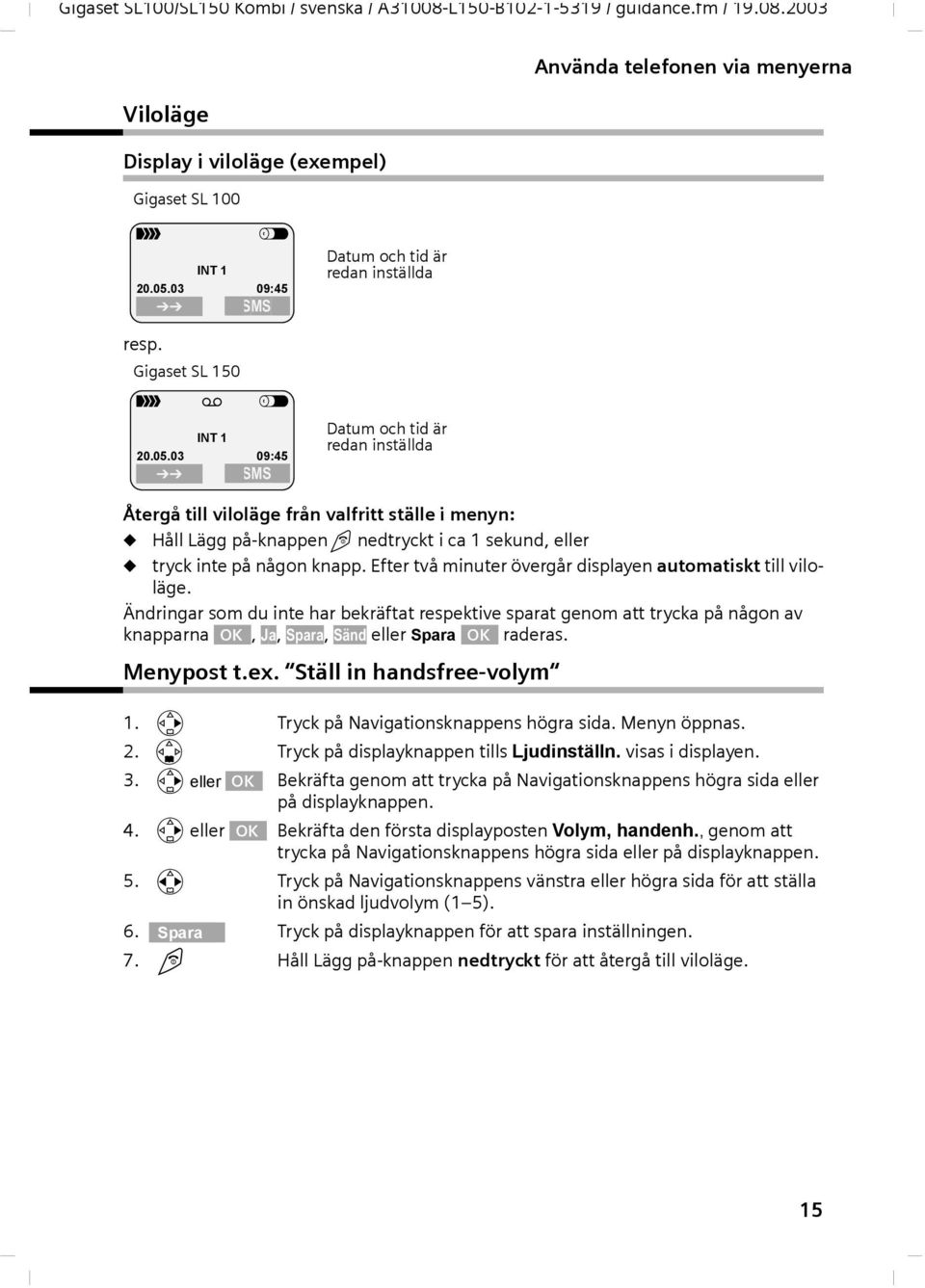 03 09:45 SMS Dtum och tid är redn inställd Dtum och tid är redn inställd Återgå till viloläge från vlfritt ställe i menyn: Håll Lägg på-knppen nedtryckt i c 1 sekund, eller tryck inte på någon knpp.