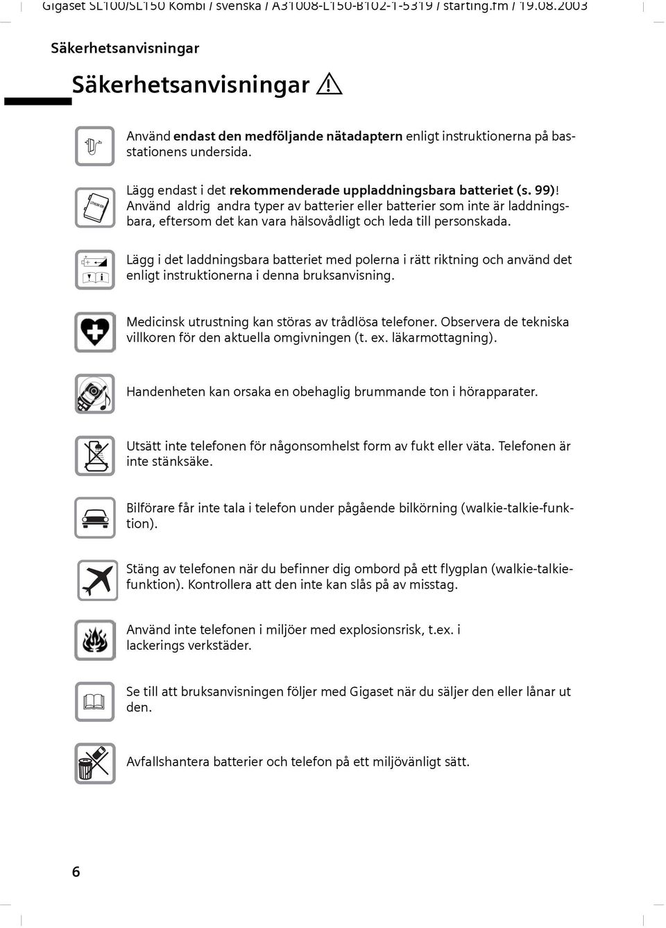 Använd ldrig ndr typer v btterier eller btterier som inte är lddningsbr, eftersom det kn vr hälsovådligt och led till personskd.