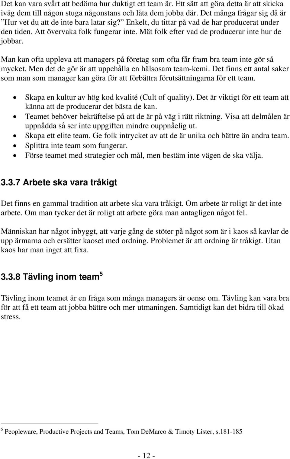 Mät folk efter vad de producerar inte hur de jobbar. Man kan ofta uppleva att managers på företag som ofta får fram bra team inte gör så mycket. Men det de gör är att uppehålla en hälsosam team-kemi.
