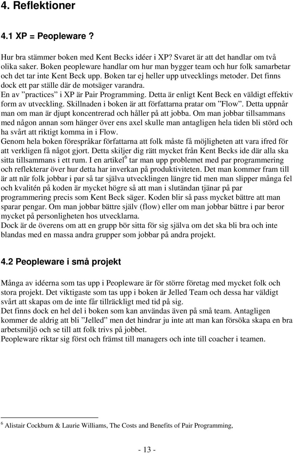 Det finns dock ett par ställe där de motsäger varandra. En av practices i XP är Pair Programming. Detta är enligt Kent Beck en väldigt effektiv form av utveckling.