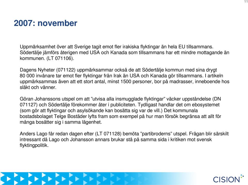 Dagens Nyheter (071122) uppmärksammar också de att Södertälje kommun med sina drygt 80 000 invånare tar emot fler flyktingar från Irak än USA och Kanada gör tillsammans.