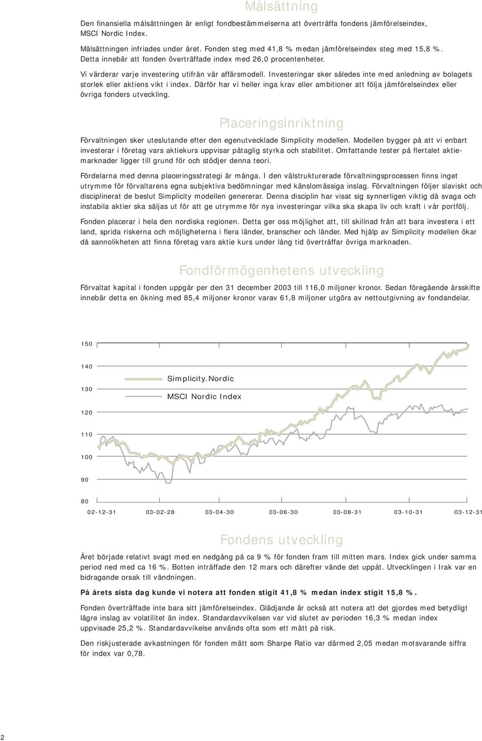 Investeringar sker således inte med anledning av bolagets storlek eller aktiens vikt i index. Därför har vi heller inga krav eller ambitioner att följa jämförelseindex eller övriga fonders utveckling.