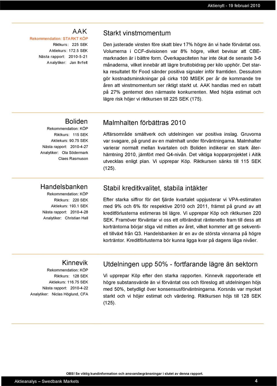 Överkapaciteten har inte ökat de senaste 3-6 månaderna, vilket innebär att lägre bruttobidrag per kilo upphör. Det starka resultatet för Food sänder positiva signaler inför framtiden.