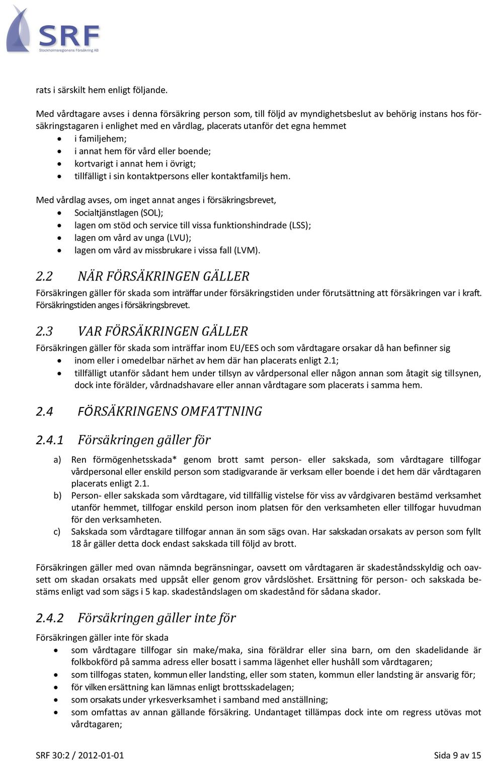 i annat hem för vård eller boende; kortvarigt i annat hem i övrigt; tillfälligt i sin kontaktpersons eller kontaktfamiljs hem.