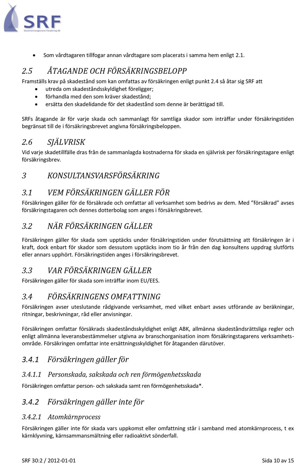 SRFs åtagande är för varje skada och sammanlagt för samtliga skador som inträffar under försäkringstiden begränsat till de i försäkringsbrevet angivna försäkringsbeloppen. 2.
