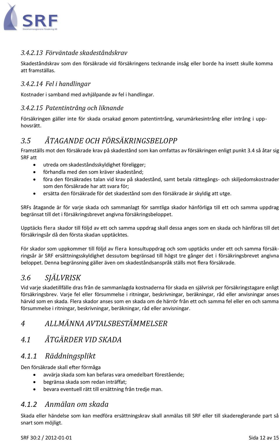 5 ÅTAGANDE OCH FÖRSÄKRINGSBELOPP Framställs mot den försäkrade krav på skadestånd som kan omfattas av försäkringen enligt punkt 3.