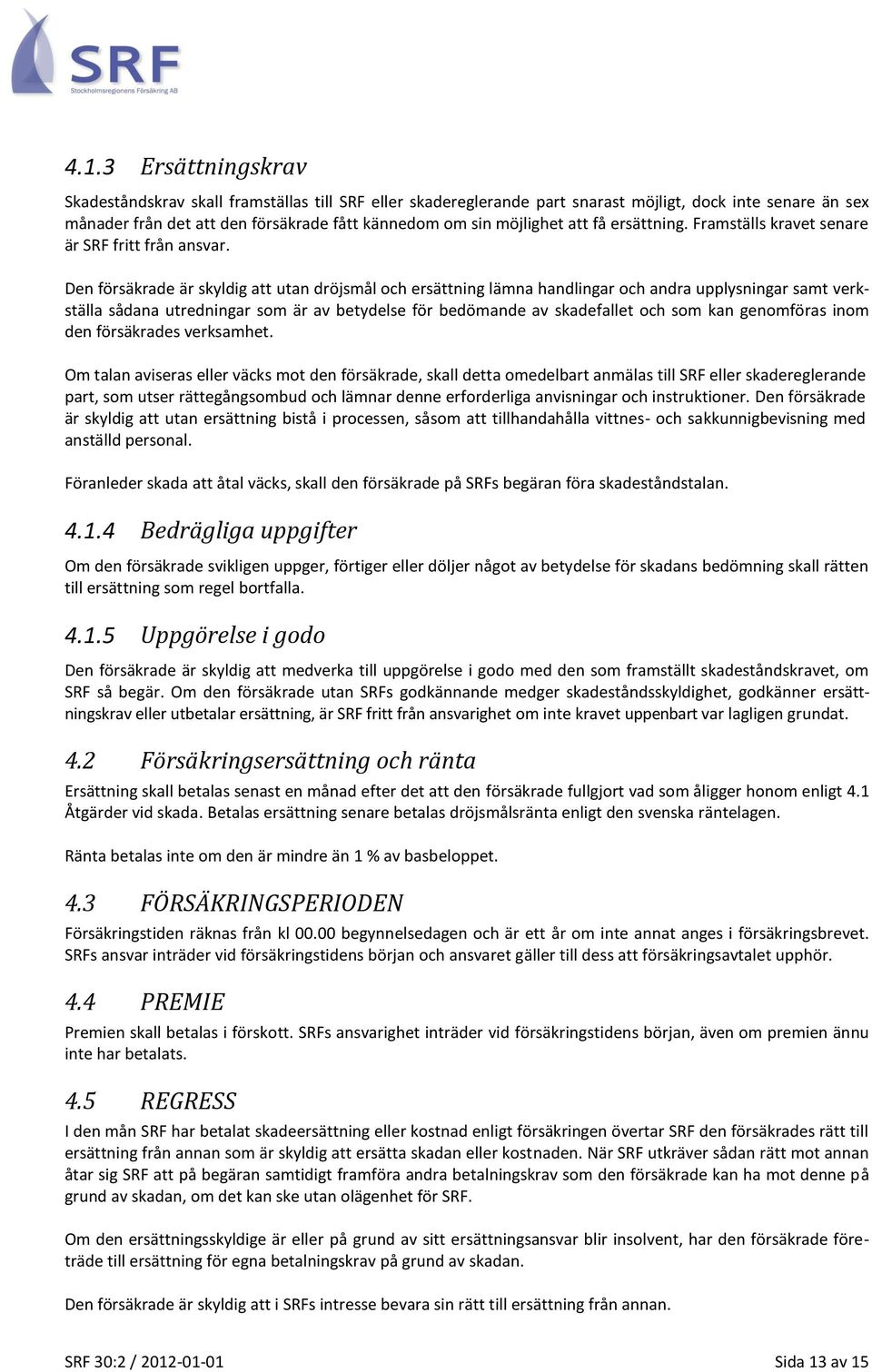 Den försäkrade är skyldig att utan dröjsmål och ersättning lämna handlingar och andra upplysningar samt verkställa sådana utredningar som är av betydelse för bedömande av skadefallet och som kan