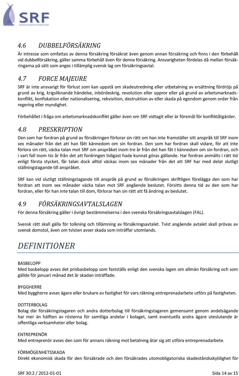 7 FORCE MAJEURE SRF är inte ansvarigt för förlust som kan uppstå om skadeutredning eller utbetalning av ersättning fördröjs på grund av krig, krigsliknande händelse, inbördeskrig, revolution eller