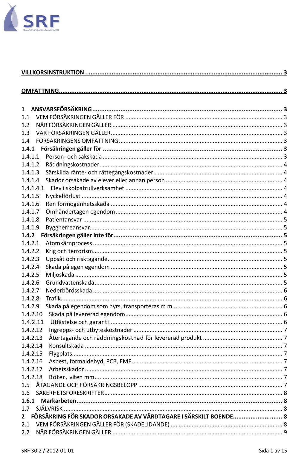 .. 4 1.4.1.4.1 Elev i skolpatrullverksamhet... 4 1.4.1.5 Nyckelförlust... 4 1.4.1.6 Ren förmögenhetsskada... 4 1.4.1.7 Omhändertagen egendom... 4 1.4.1.8 Patientansvar... 5 1.4.1.9 Byggherreansvar.