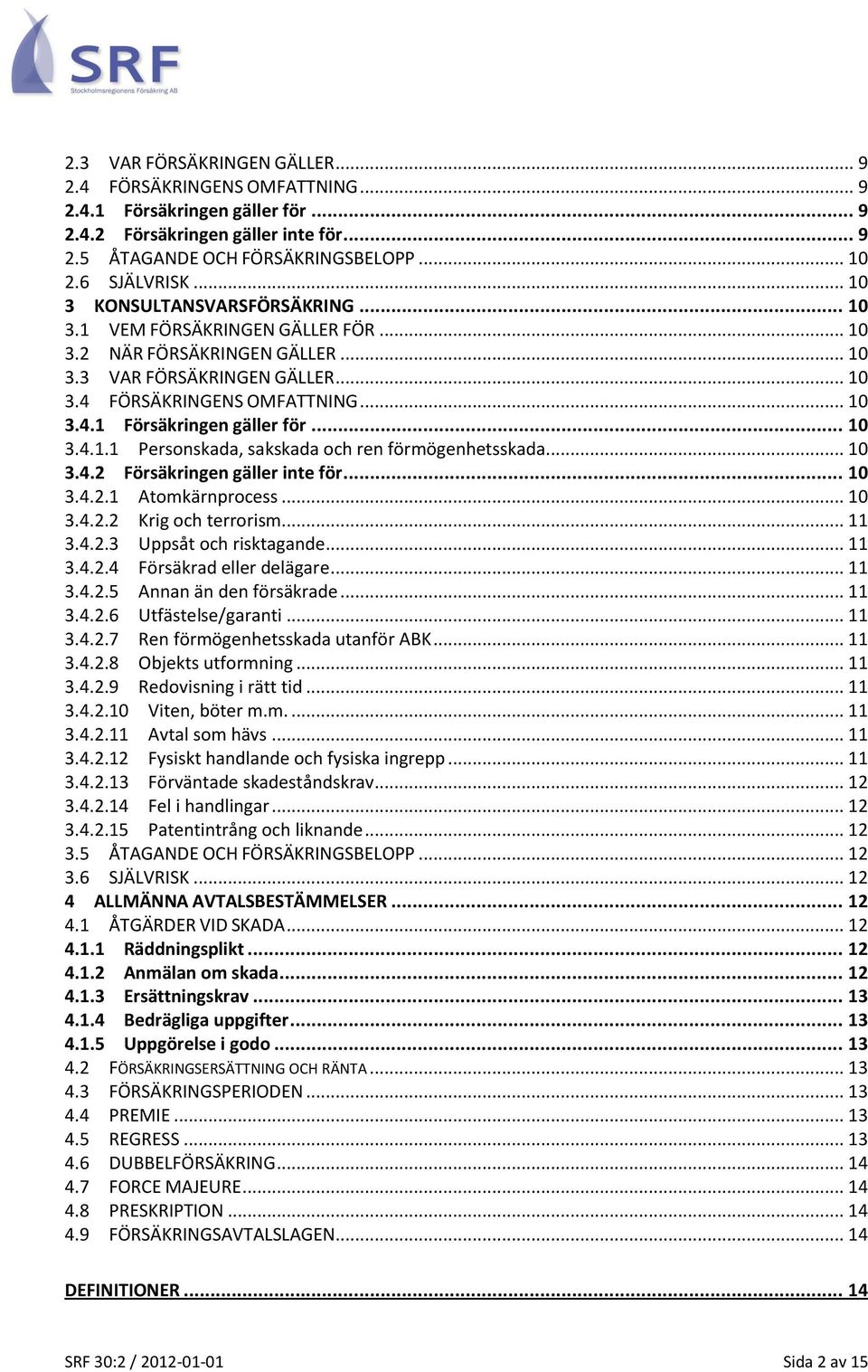 .. 10 3.4.1.1 Personskada, sakskada och ren förmögenhetsskada... 10 3.4.2 Försäkringen gäller inte för... 10 3.4.2.1 Atomkärnprocess... 10 3.4.2.2 Krig och terrorism... 11 3.4.2.3 Uppsåt och risktagande.