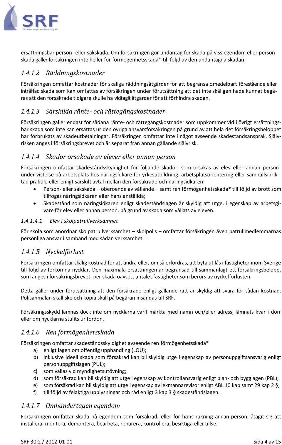 4.1.2 Räddningskostnader Försäkringen omfattar kostnader för skäliga räddningsåtgärder för att begränsa omedelbart förestående eller inträffad skada som kan omfattas av försäkringen under