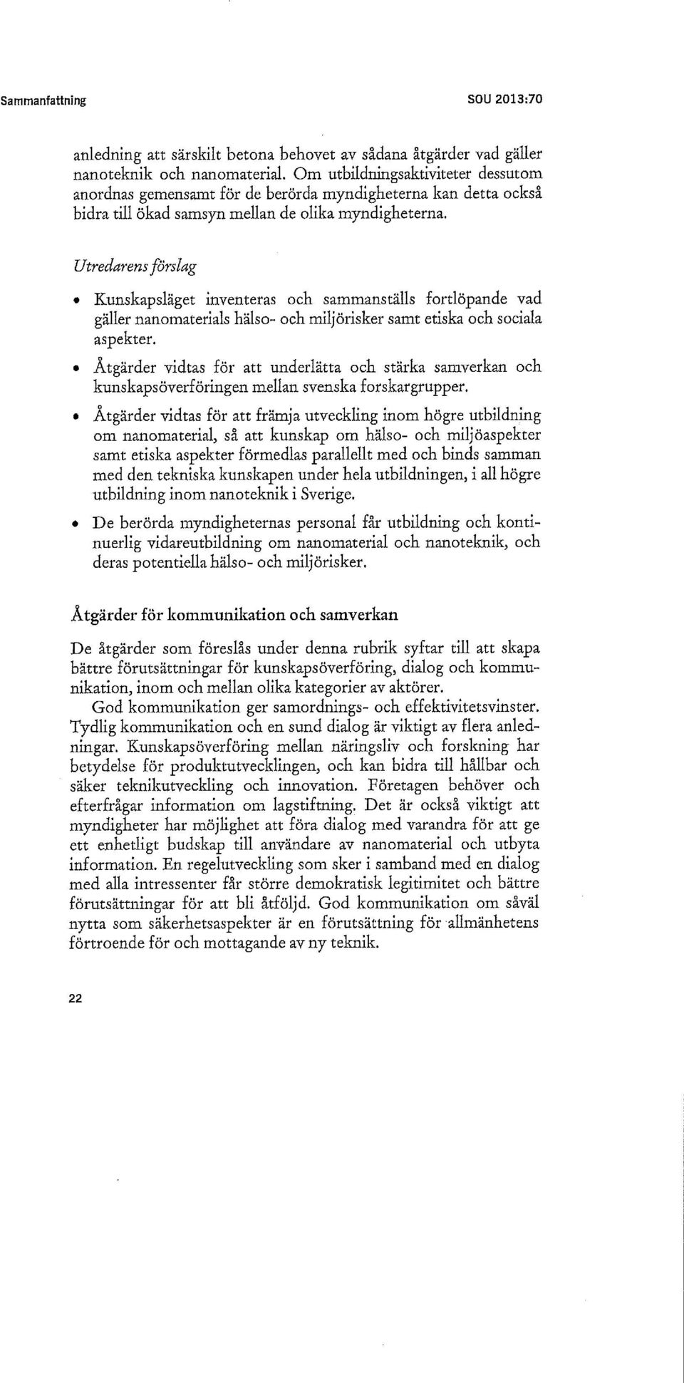 Utredarens förslag Kunskapsläget inventeras och sammanställs fortlöpande vad gäller nanomaterials hälso- och miljörisker samt etiska och sociala aspekter.