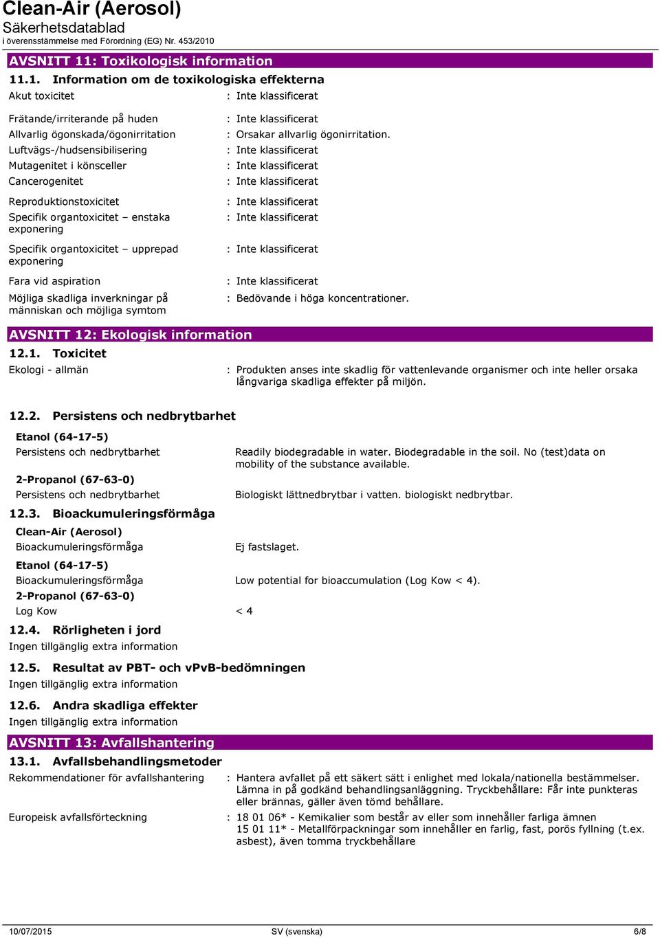 .1. Information om de toxikologiska effekterna Akut toxicitet Frätande/irriterande på huden Allvarlig ögonskada/ögonirritation Luftvägs-/hudsensibilisering Mutagenitet i könsceller Cancerogenitet