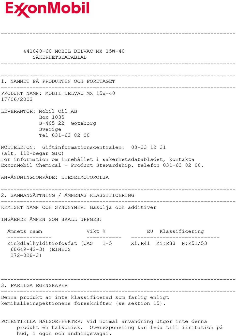 08-33 12 31 (alt. 112-begär GIC) För information om innehållet i säkerhetsdatabladet, kontakta ExxonMobil Chemical - Product Stewardship, telefon 031-63 82 00. ANVÄNDNINGSOMRÅDE: DIESELMOTOROLJA 2.