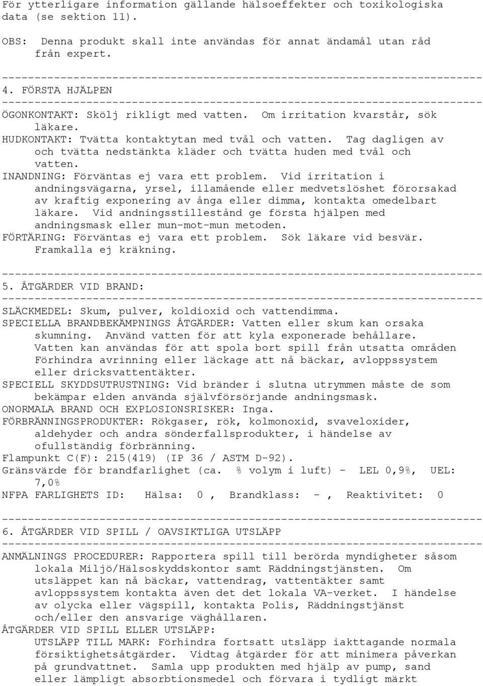Tag dagligen av och tvätta nedstänkta kläder och tvätta huden med tvål och vatten. INANDNING: Förväntas ej vara ett problem.