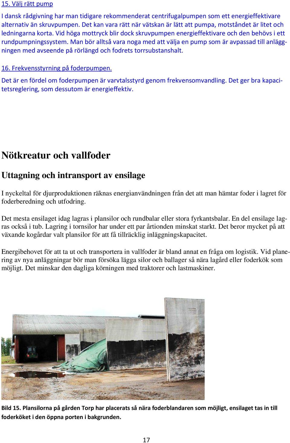 Man bör alltså vara noga med att välja en pump som är avpassad till anläggningen med avseende på rörlängd och fodrets torrsubstanshalt. 16. Frekvensstyrning på foderpumpen.