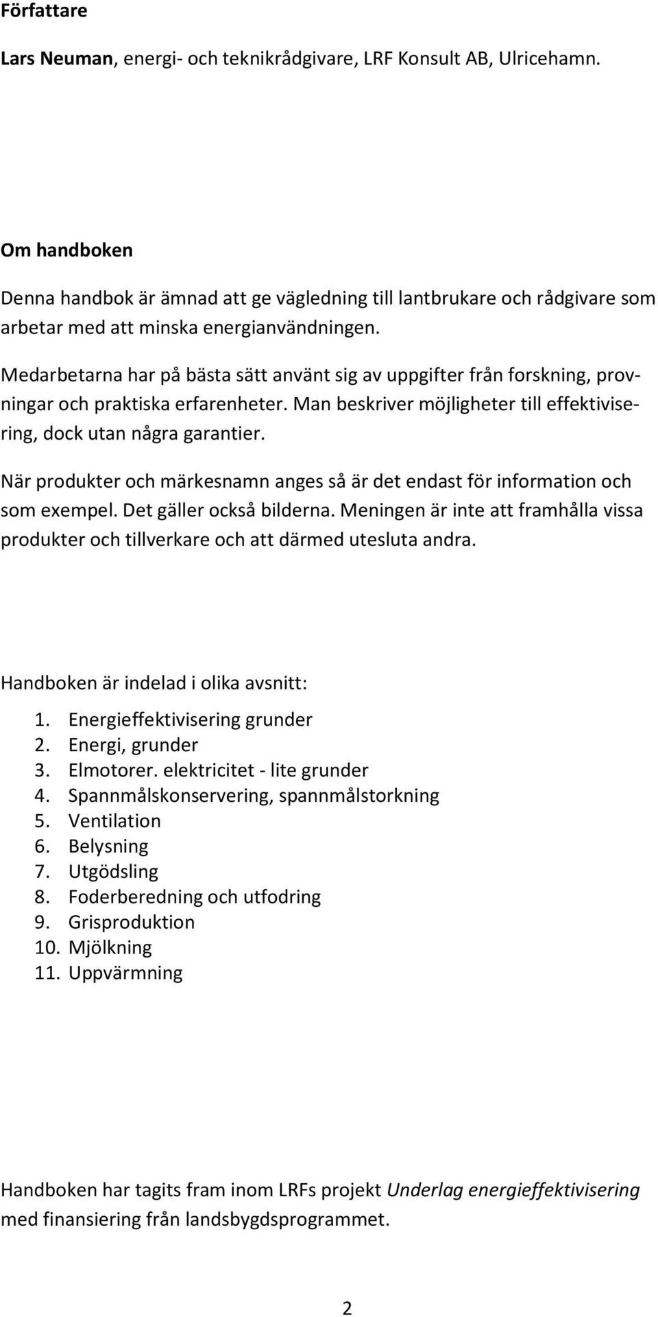 Medarbetarna har på bästa sätt använt sig av uppgifter från forskning, provningar och praktiska erfarenheter. Man beskriver möjligheter till effektivisering, dock utan några garantier.