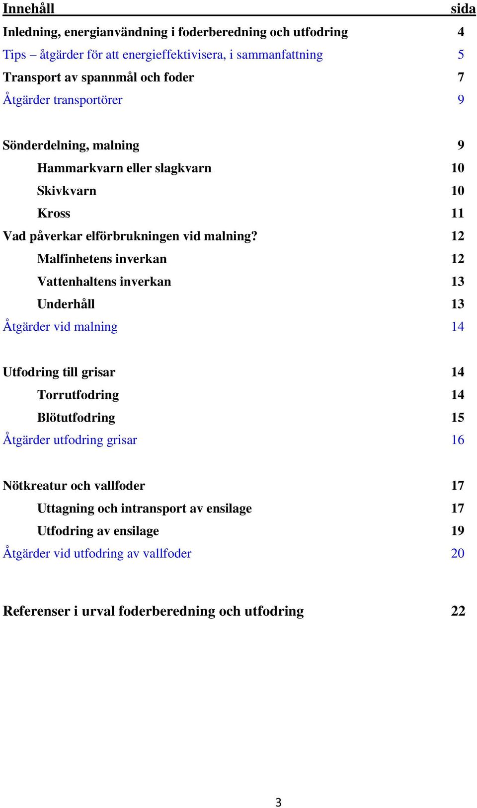 12 Malfinhetens inverkan 12 Vattenhaltens inverkan 13 Underhåll 13 Åtgärder vid malning 14 Utfodring till grisar 14 Torrutfodring 14 Blötutfodring 15 Åtgärder utfodring