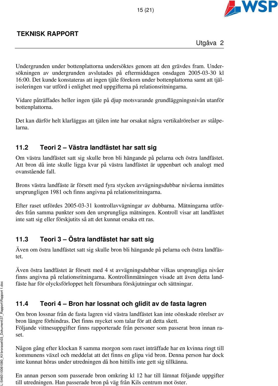 Vidare påträffades heller ingen tjäle på djup motsvarande grundläggningsnivån utanför bottenplattorna. Det kan därför helt klarläggas att tjälen inte har orsakat några vertikalrörelser av stålpelarna.