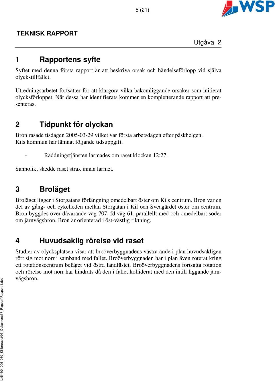 2 Tidpunkt för olyckan Bron rasade tisdagen 2005-03-29 vilket var första arbetsdagen efter påskhelgen. Kils kommun har lämnat följande tidsuppgift. - Räddningstjänsten larmades om raset klockan 12:27.