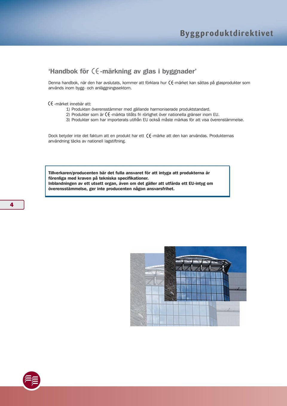 2) Produkter som är -märkta tillåts fri rörlighet över nationella gränser inom EU. 3) Produkter som har importerats utifrån EU också måste märkas för att visa överenstämmelse.