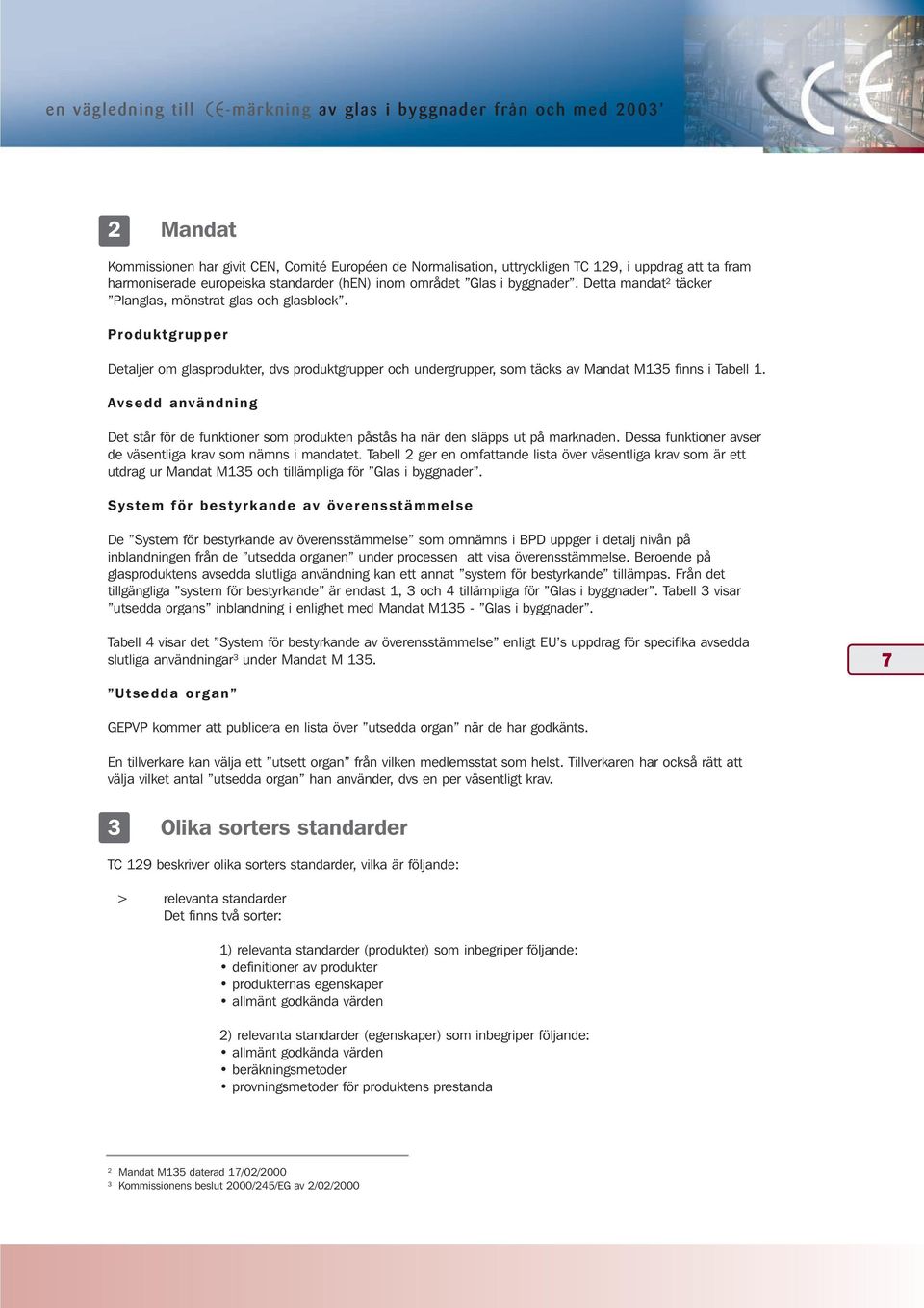 Produktgrupper Detaljer om glasprodukter, dvs produktgrupper och undergrupper, som täcks av Mandat M135 finns i Tabell 1.