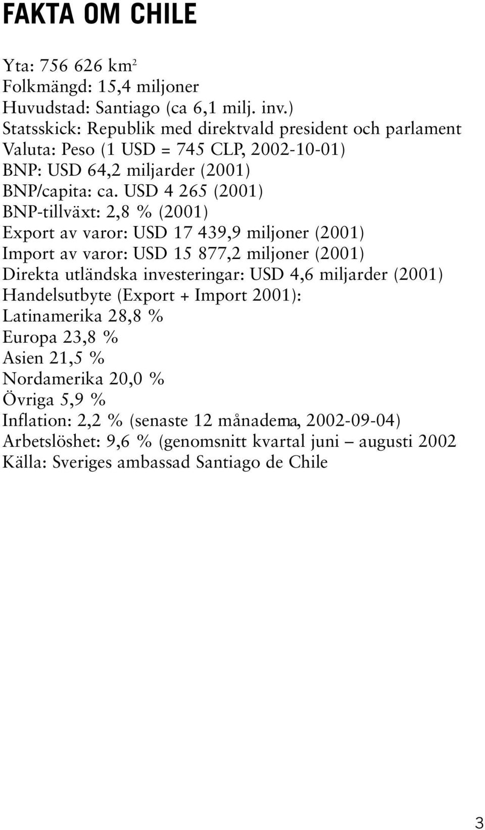 USD 4 265 (2001) BNP-tillväxt: 2,8 % (2001) Export av varor: USD 17 439,9 miljoner (2001) Import av varor: USD 15 877,2 miljoner (2001) Direkta utländska investeringar: USD 4,6