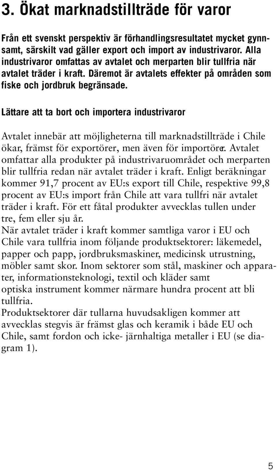 Lättare att ta bort och importera industrivaror Avtalet innebär att möjligheterna till marknadstillträde i Chile ökar, främst för exportörer, men även för importörer.