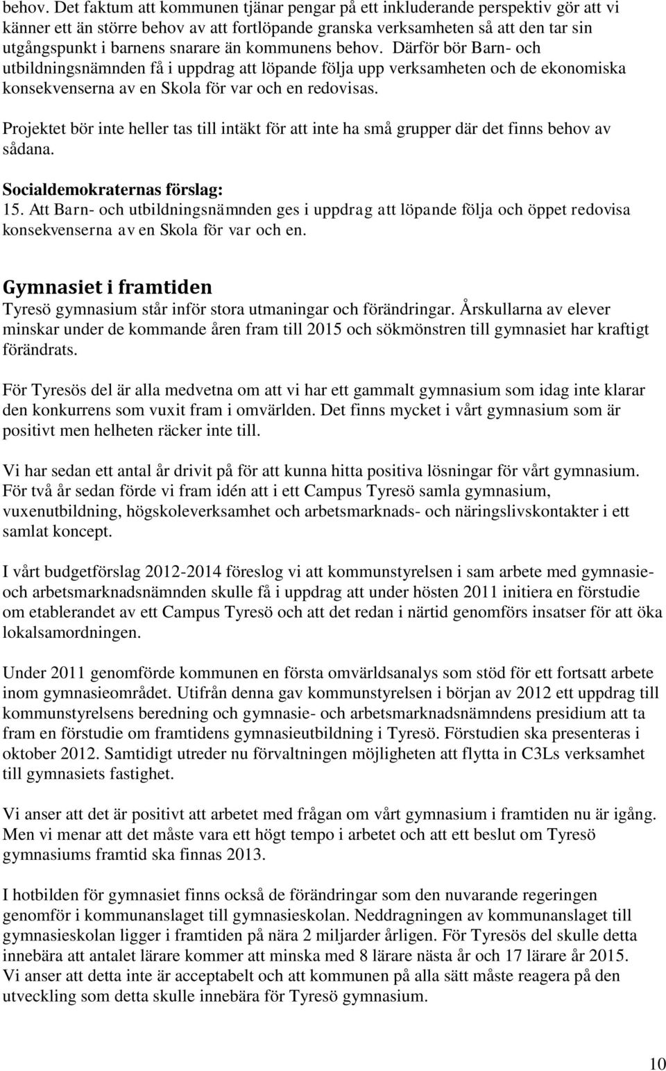 kommunens  Därför bör Barn- och utbildningsnämnden få i uppdrag att löpande följa upp verksamheten och de ekonomiska konsekvenserna av en Skola för var och en redovisas.