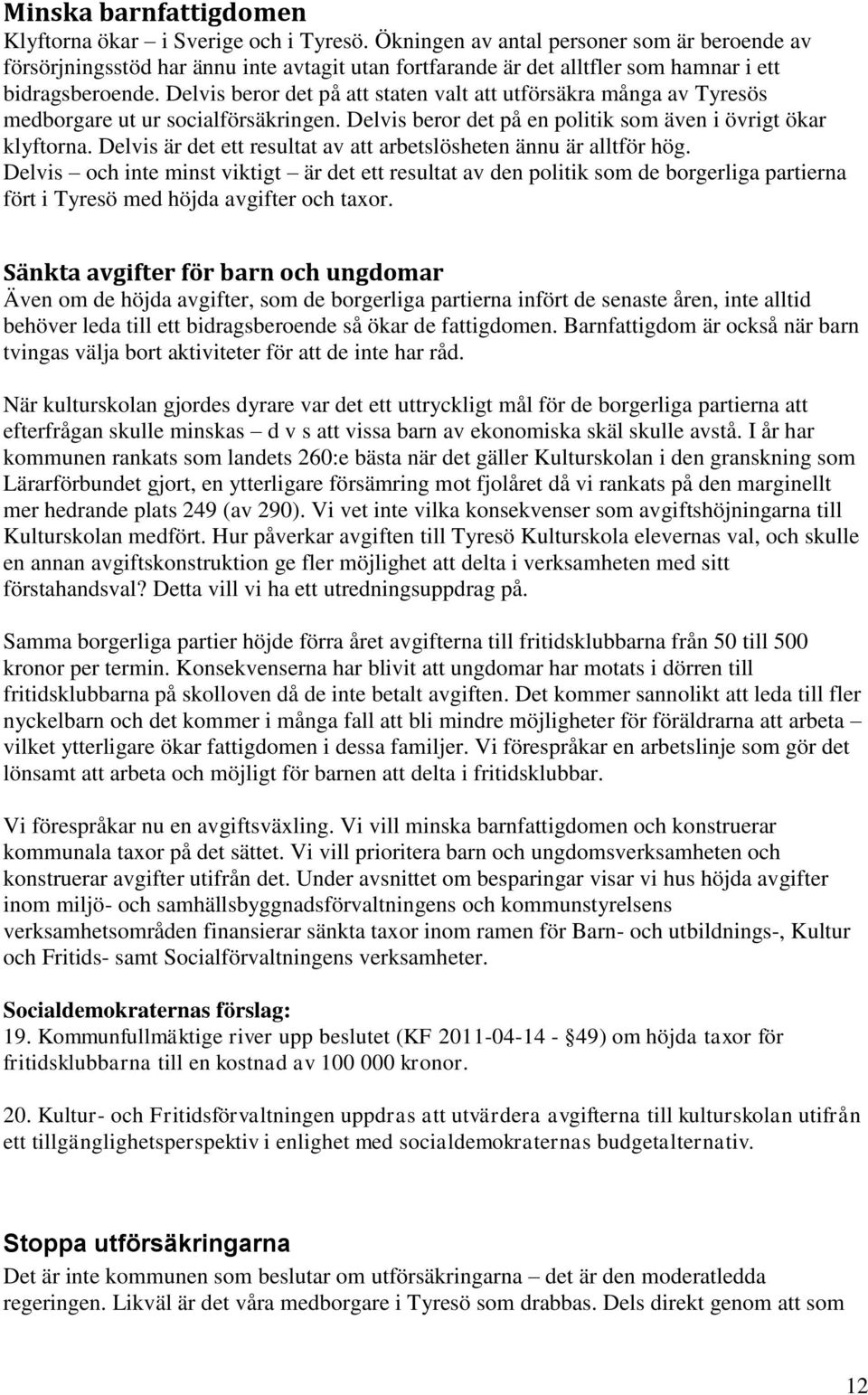 Delvis beror det på att staten valt att utförsäkra många av Tyresös medborgare ut ur socialförsäkringen. Delvis beror det på en politik som även i övrigt ökar klyftorna.